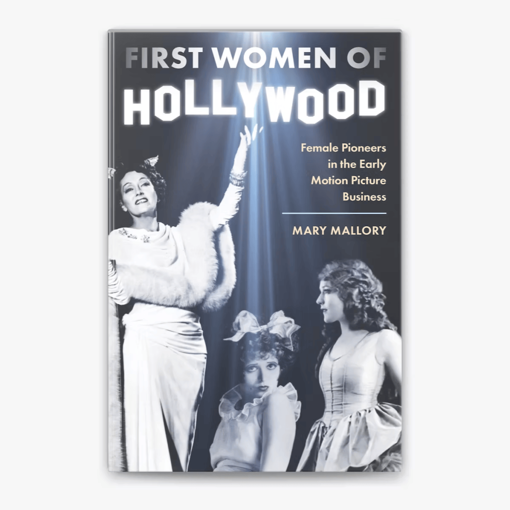 First Women of Hollywood: Female Pioneers in the Early Motion Picture Business presented by Mary Mallory Cover design for First Women of Hollywood: Female Pioneers in the Early Motion Picture Business by Mary Mallory showing three images of Hollywood actresses